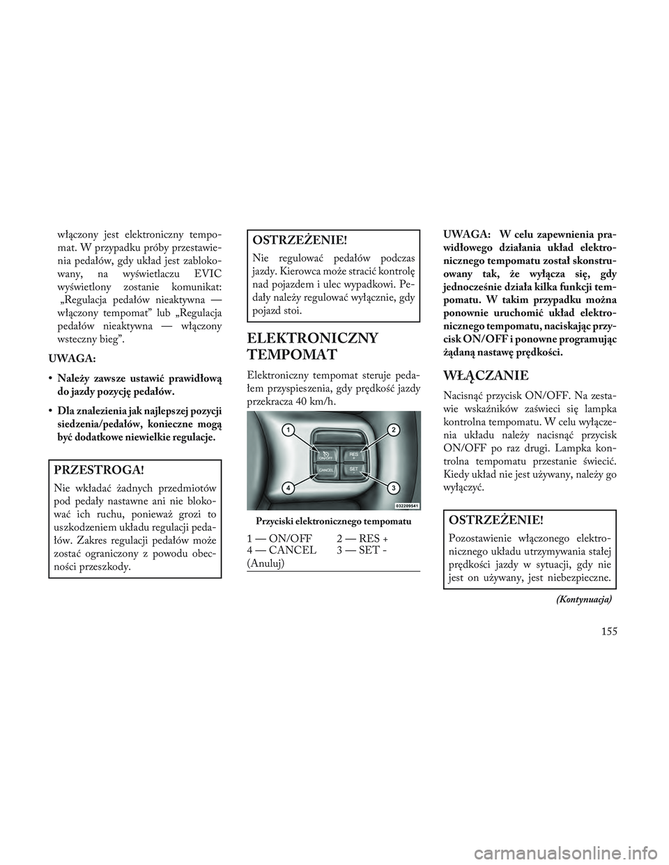 Lancia Voyager 2014 Instrukcja obsługi (in Polish) włączony jest elektroniczny tempo-
mat. W przypadku próby przestawie-
nia pedałów, gdy układ jest zabloko-
wany, na wyświetlaczu EVIC
wyświetlony zostanie komunikat:
„Regulacja pedałów n Lancia Voyager 2014 Instrukcja obsługi (in Polish) włączony jest elektroniczny tempo-
mat. W przypadku próby przestawie-
nia pedałów, gdy układ jest zabloko-
wany, na wyświetlaczu EVIC
wyświetlony zostanie komunikat:
„Regulacja pedałów n