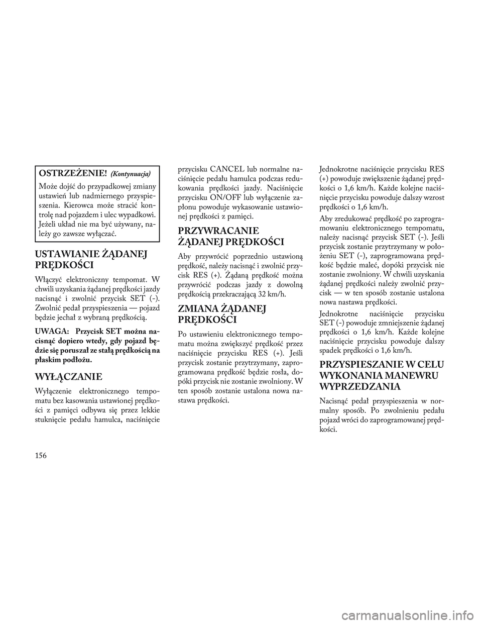 Lancia Voyager 2014 Instrukcja obsługi (in Polish) OSTRZEŻENIE!(Kontynuacja)
Może dojść do przypadkowej zmiany
ustawień lub nadmiernego przyspie-
szenia. Kierowca może stracić kon-
trolę nad pojazdem i ulec wypadkowi.
Jeżeli układ nie ma by Lancia Voyager 2014 Instrukcja obsługi (in Polish) OSTRZEŻENIE!(Kontynuacja)
Może dojść do przypadkowej zmiany
ustawień lub nadmiernego przyspie-
szenia. Kierowca może stracić kon-
trolę nad pojazdem i ulec wypadkowi.
Jeżeli układ nie ma by