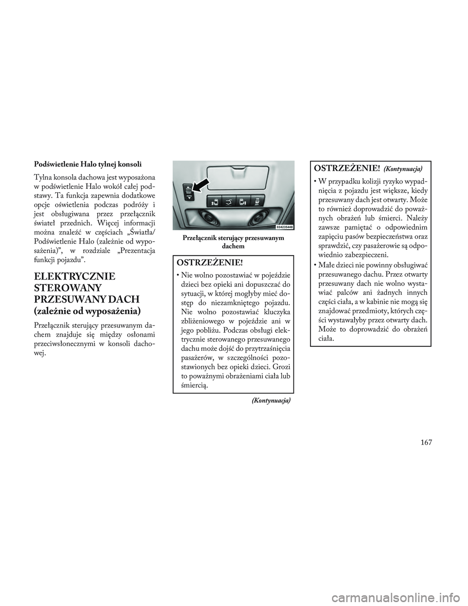 Lancia Voyager 2014 Instrukcja obsługi (in Polish) Podświetlenie Halo tylnej konsoli
Tylna konsola dachowa jest wyposażona
w podświetlenie Halo wokół całej pod-
stawy. Ta funkcja zapewnia dodatkowe
opcje oświetlenia podczas podróży i
jest obs Lancia Voyager 2014 Instrukcja obsługi (in Polish) Podświetlenie Halo tylnej konsoli
Tylna konsola dachowa jest wyposażona
w podświetlenie Halo wokół całej pod-
stawy. Ta funkcja zapewnia dodatkowe
opcje oświetlenia podczas podróży i
jest obs