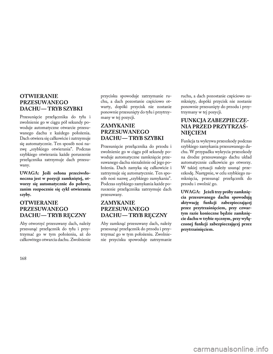 Lancia Voyager 2014 Instrukcja obsługi (in Polish) OTWIERANIE
PRZESUWANEGO
DACHU — TRYB SZYBKI
Przesunięcie przełącznika do tyłu i
zwolnienie go w ciągu pół sekundy po-
woduje automatyczne otwarcie przesu-
wanego dachu z każdego położenia. Lancia Voyager 2014 Instrukcja obsługi (in Polish) OTWIERANIE
PRZESUWANEGO
DACHU — TRYB SZYBKI
Przesunięcie przełącznika do tyłu i
zwolnienie go w ciągu pół sekundy po-
woduje automatyczne otwarcie przesu-
wanego dachu z każdego położenia.