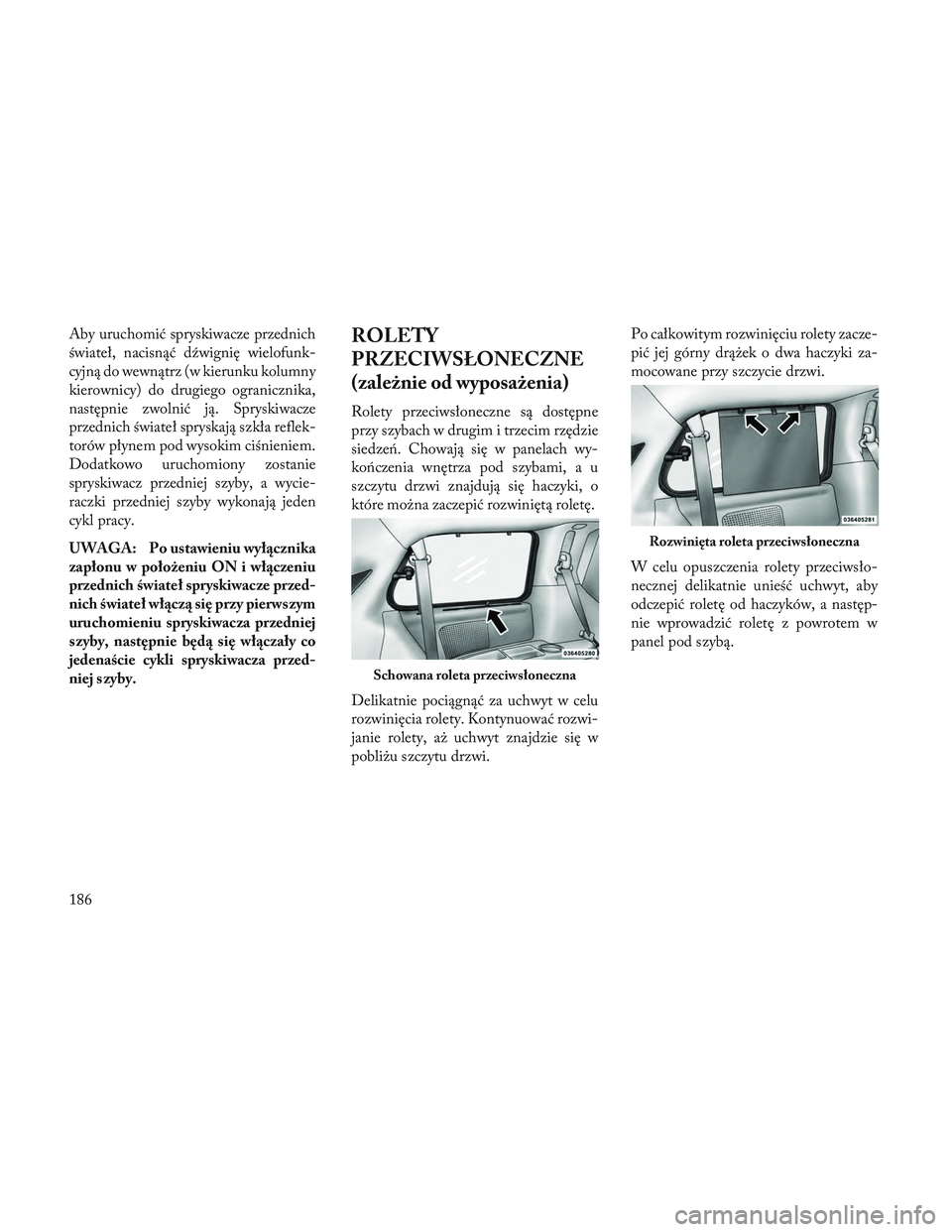 Lancia Voyager 2014  Instrukcja obsługi (in Polish) Aby uruchomić spryskiwacze przednich
świateł, nacisnąć dźwignię wielofunk-
cyjną do wewnątrz (w kierunku kolumny
kierownicy) do drugiego ogranicznika,
następnie zwolnić ją. Spryskiwacze
pr
