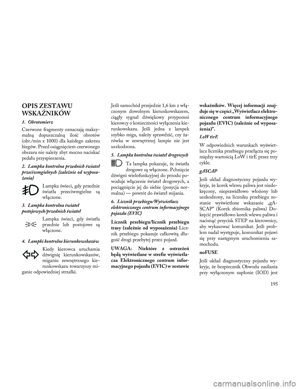 Lancia Voyager 2014 Instrukcja obsługi (in Polish) OPIS ZESTAWU
WSKA\fNIKÓW
1. Obrotomierz
Czerwone fragmenty oznaczają maksy-
malną dopuszczalną ilość obrotów
(obr./min x 1000) dla każdego zakresu
biegów. Przed osiągnięciem czerwonego
obsz Lancia Voyager 2014 Instrukcja obsługi (in Polish) OPIS ZESTAWU
WSKA\fNIKÓW
1. Obrotomierz
Czerwone fragmenty oznaczają maksy-
malną dopuszczalną ilość obrotów
(obr./min x 1000) dla każdego zakresu
biegów. Przed osiągnięciem czerwonego
obsz