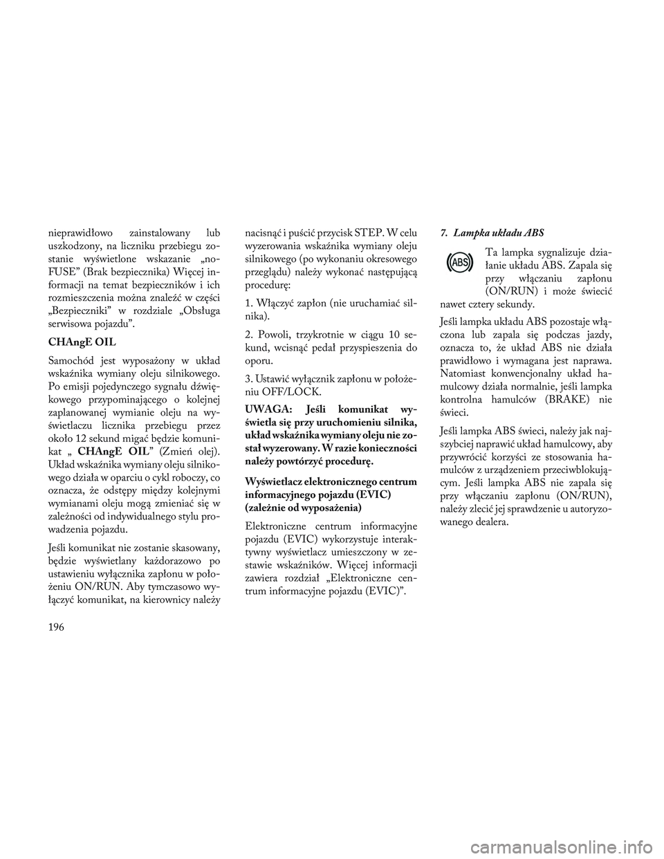 Lancia Voyager 2014 Instrukcja obsługi (in Polish) nieprawidłowo zainstalowany lub
uszkodzony, na liczniku przebiegu zo-
stanie wyświetlone wskazanie „no-
FUSE” (Brak bezpiecznika) Więcej in-
formacji na temat bezpieczników i ich
rozmieszczeni Lancia Voyager 2014 Instrukcja obsługi (in Polish) nieprawidłowo zainstalowany lub
uszkodzony, na liczniku przebiegu zo-
stanie wyświetlone wskazanie „no-
FUSE” (Brak bezpiecznika) Więcej in-
formacji na temat bezpieczników i ich
rozmieszczeni
