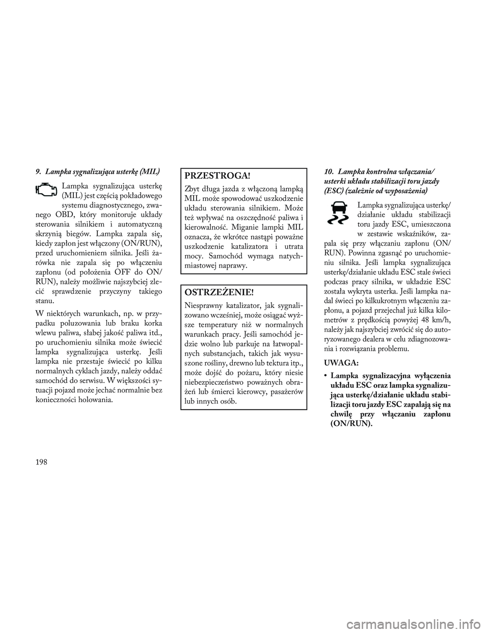 Lancia Voyager 2014 Instrukcja obsługi (in Polish) 9.Lampka sygnalizująca usterkę (MIL)
Lampka sygnalizująca usterkę
(MIL) jest częścią pokładowego
systemu diagnostycznego, zwa-
nego OBD, który monitoruje układy
sterowania silnikiem i automa Lancia Voyager 2014 Instrukcja obsługi (in Polish) 9.Lampka sygnalizująca usterkę (MIL)
Lampka sygnalizująca usterkę
(MIL) jest częścią pokładowego
systemu diagnostycznego, zwa-
nego OBD, który monitoruje układy
sterowania silnikiem i automa