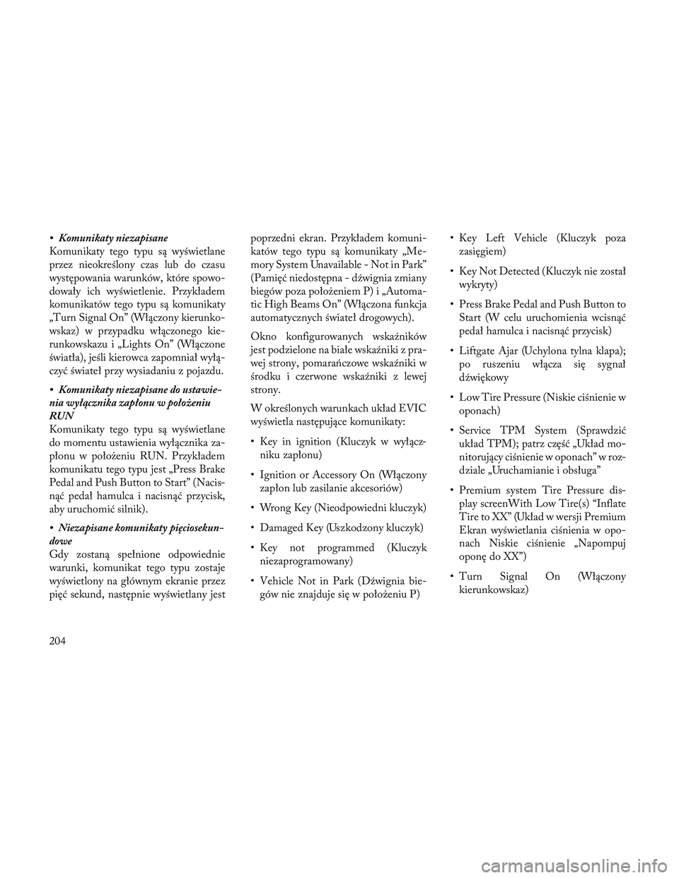 Lancia Voyager 2014 Instrukcja obsługi (in Polish) • Komunikaty niezapisane
Komunikaty tego typu są wyświetlane
przez nieokreślony czas lub do czasu
występowania warunków, które spowo-
dowały ich wyświetlenie. Przykładem
komunikatów tego t Lancia Voyager 2014 Instrukcja obsługi (in Polish) • Komunikaty niezapisane
Komunikaty tego typu są wyświetlane
przez nieokreślony czas lub do czasu
występowania warunków, które spowo-
dowały ich wyświetlenie. Przykładem
komunikatów tego t