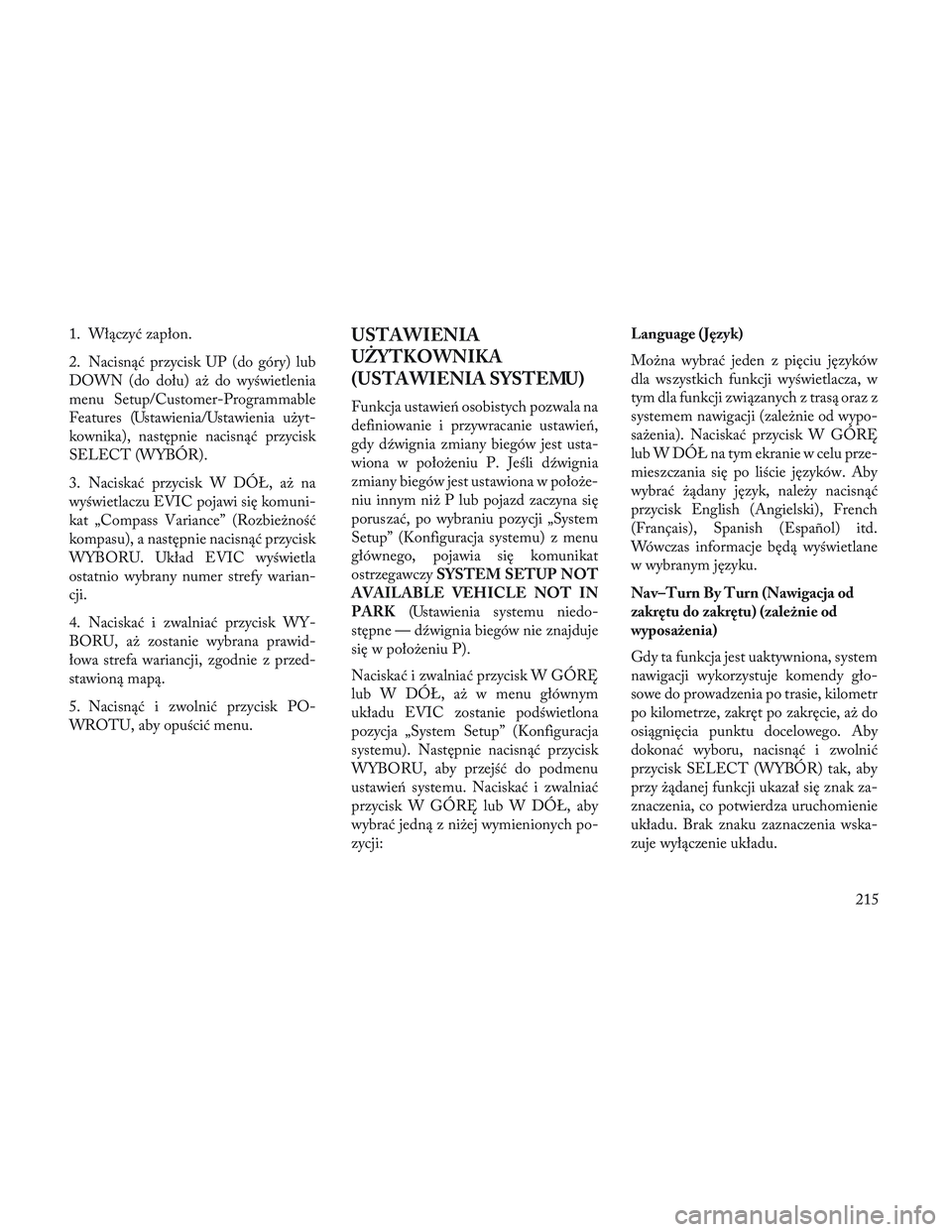 Lancia Voyager 2014  Instrukcja obsługi (in Polish) 1. Włączyć zapłon.
2. Nacisnąć przycisk UP (do góry) lub
DOWN (do dołu) aż do wyświetlenia
menu Setup/Customer-Programmable
Features (Ustawienia/Ustawienia użyt-
kownika), następnie nacisn