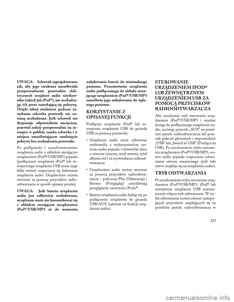 Lancia Voyager 2014  Instrukcja obsługi (in Polish) UWAGA: Schowek zaprojektowano
tak, aby jego struktura umożliwiała
przeprowadzenie przewodów elek-
trycznych urządzeń audio użytkow-
nika (takich jak iPod®), nie uszkadza-
jąc ich przez zamykaj