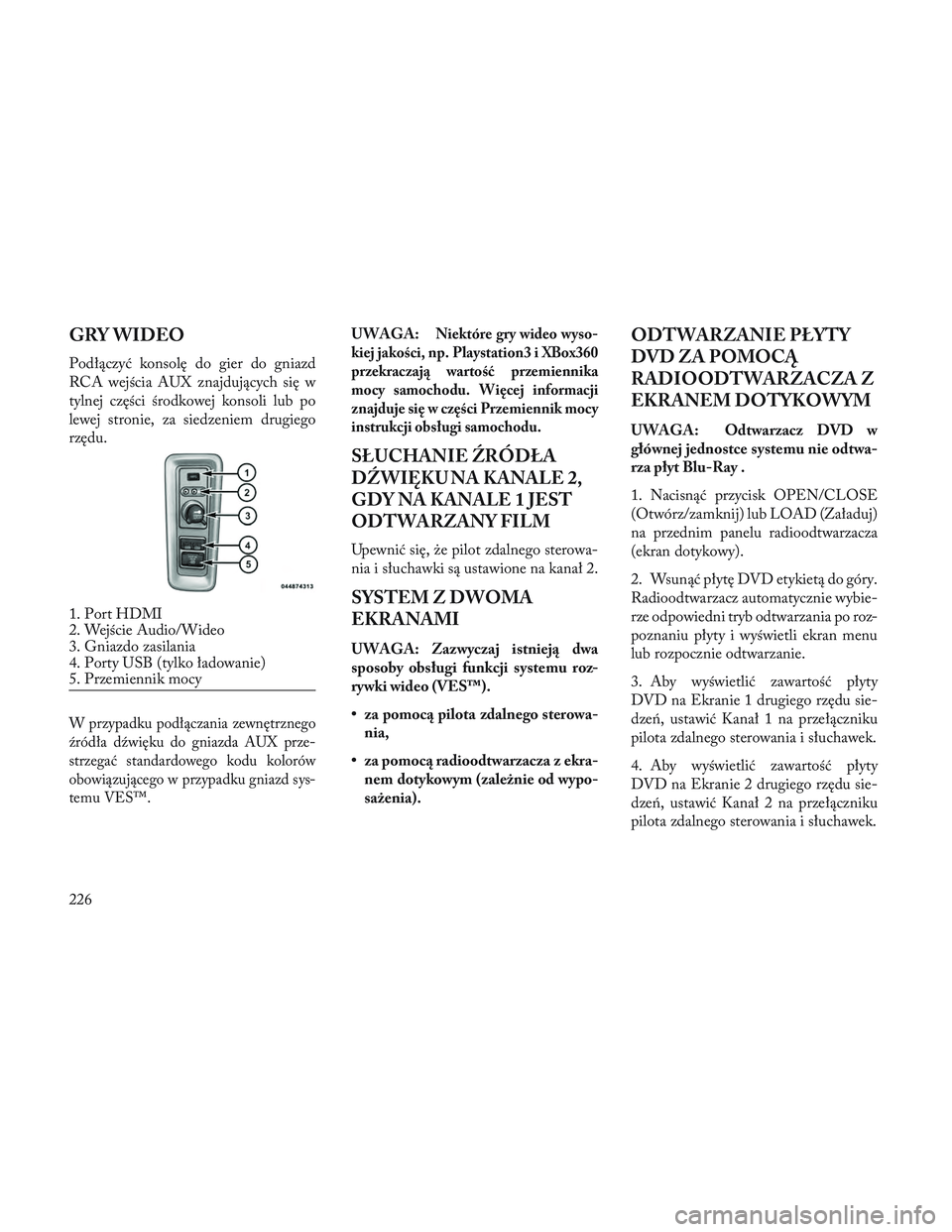 Lancia Voyager 2014  Instrukcja obsługi (in Polish) GRY WIDEO
Podłączyć konsolę do gier do gniazd
RCA wejścia AUX znajdujących się w
tylnej części środkowej konsoli lub po
lewej stronie, za siedzeniem drugiego
rzędu.
W przypadku podłączani
