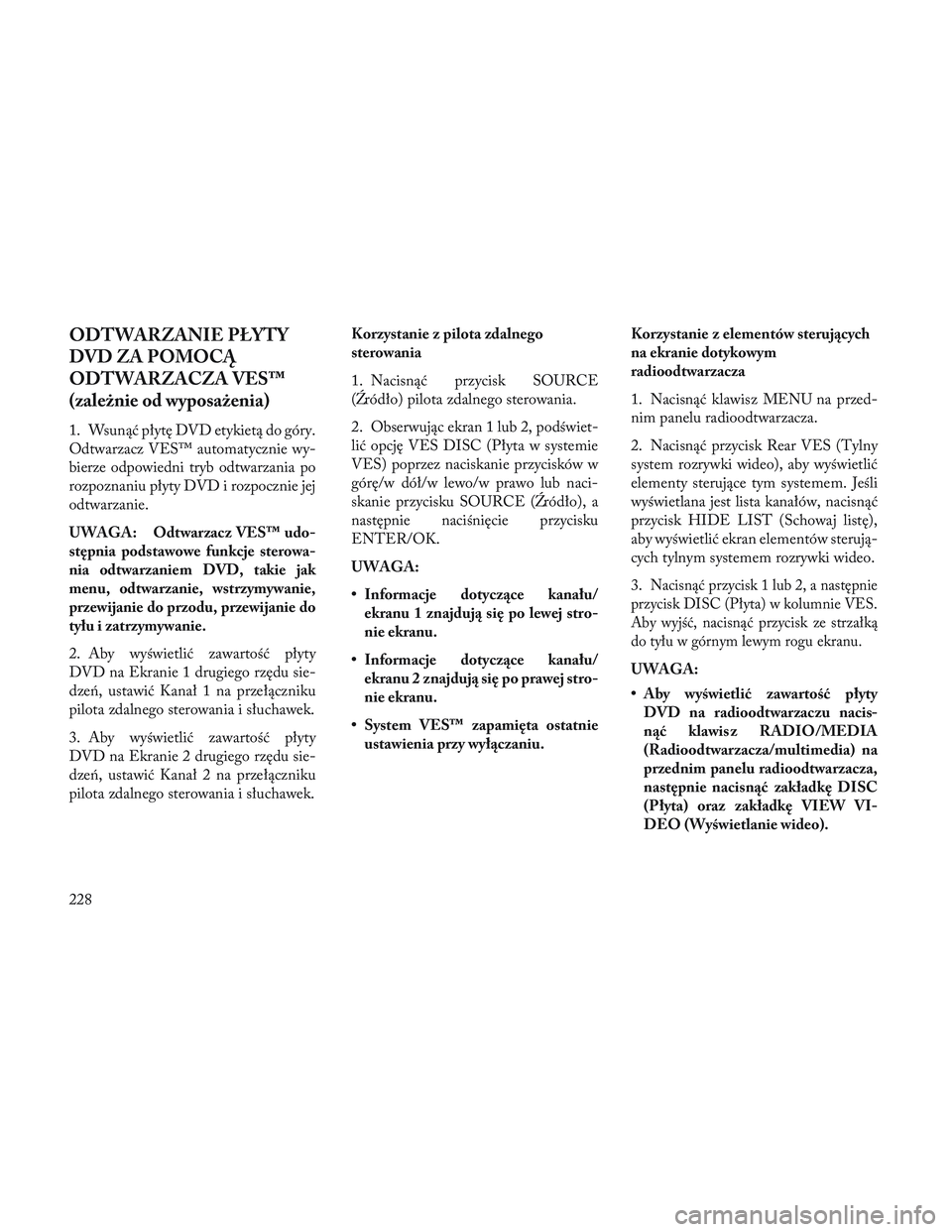 Lancia Voyager 2014  Instrukcja obsługi (in Polish) ODTWARZANIE PŁYTY
DVD ZA POMOCĄ
ODTWARZACZA VES™
(zależnie od wyposażenia)
1. Wsunąć płytę DVD etykietą do góry.
Odtwarzacz VES™ automatycznie wy-
bierze odpowiedni tryb odtwarzania po
r