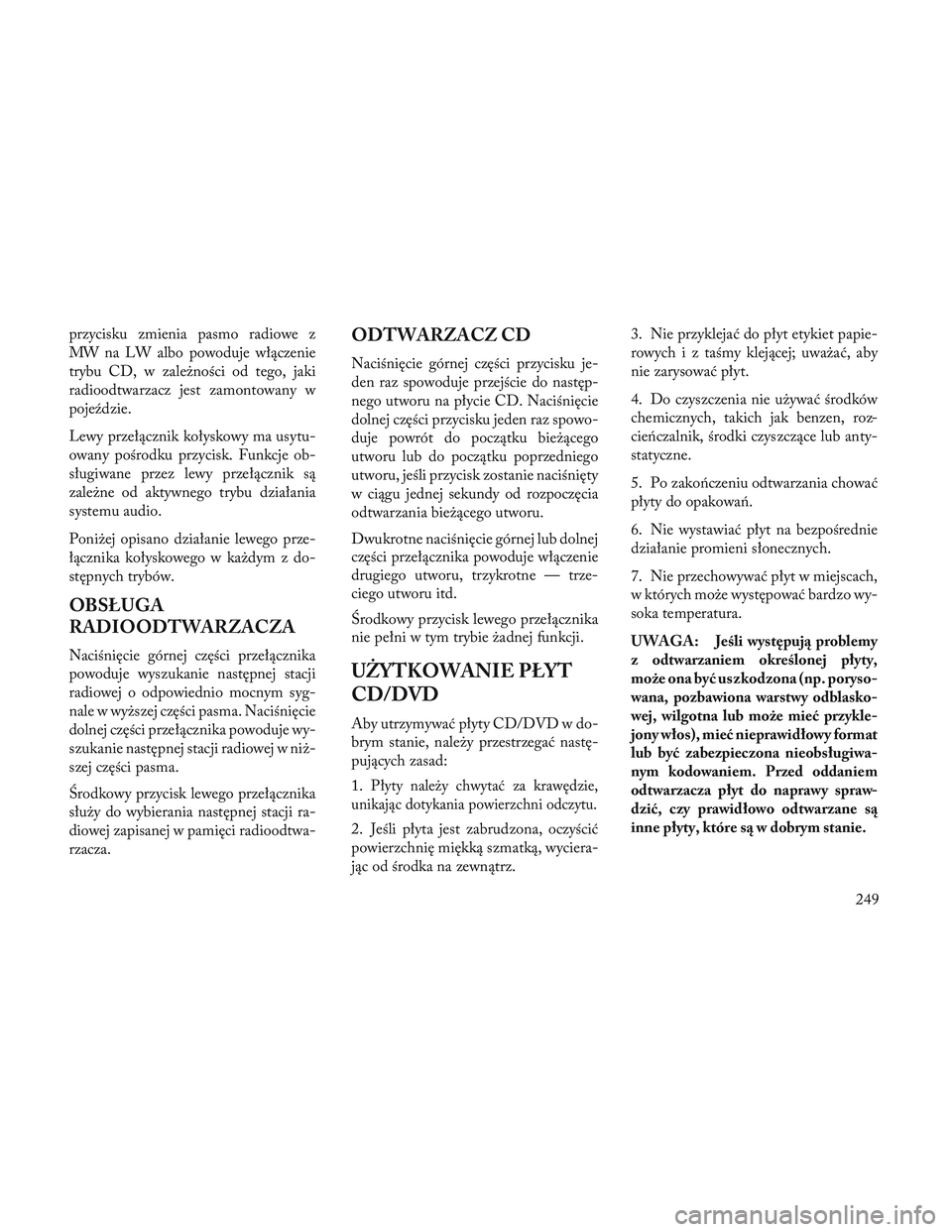 Lancia Voyager 2014  Instrukcja obsługi (in Polish) przycisku zmienia pasmo radiowe z
MW na LW albo powoduje włączenie
trybu CD, w zależności od tego, jaki
radioodtwarzacz jest zamontowany w
pojeździe.
Lewy przełącznik kołyskowy ma usytu-
owany