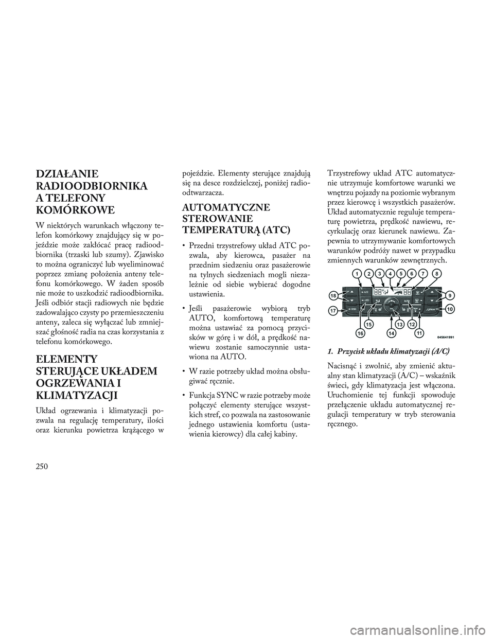 Lancia Voyager 2014  Instrukcja obsługi (in Polish) DZIAŁANIE
RADIOODBIORNIKA
A TELEFONY
KOMÓRKOWE
W niektórych warunkach włączony te-
lefon komórkowy znajdujący się w po-
jeździe może zakłócać pracę radiood-
biornika (trzaski lub szumy).