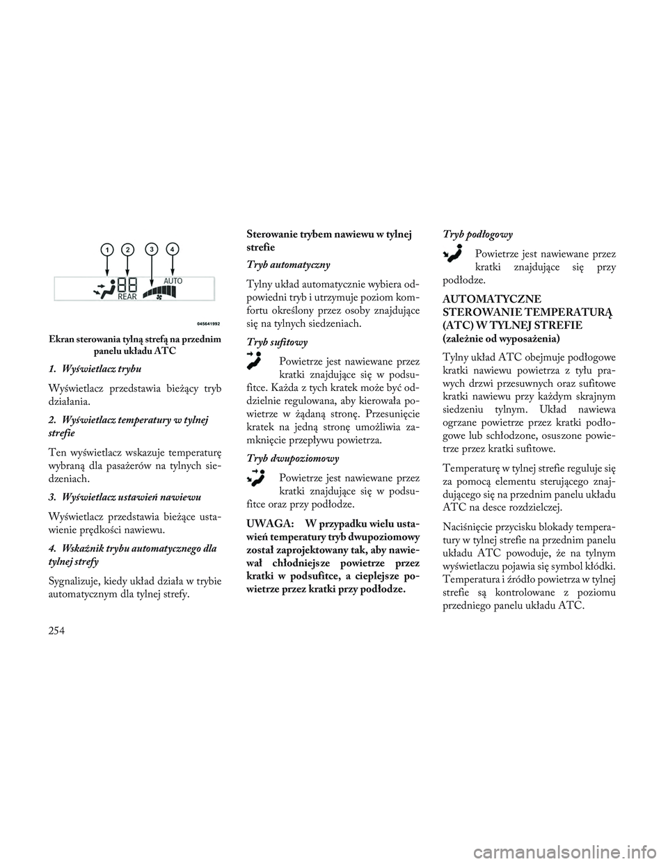 Lancia Voyager 2014  Instrukcja obsługi (in Polish) 1. Wyświetlacz trybu
Wyświetlacz przedstawia bieżący tryb
działania.
2. Wyświetlacz temperatury w tylnej
strefie
Ten wyświetlacz wskazuje temperaturę
wybraną dla pasażerów na tylnych sie-
d