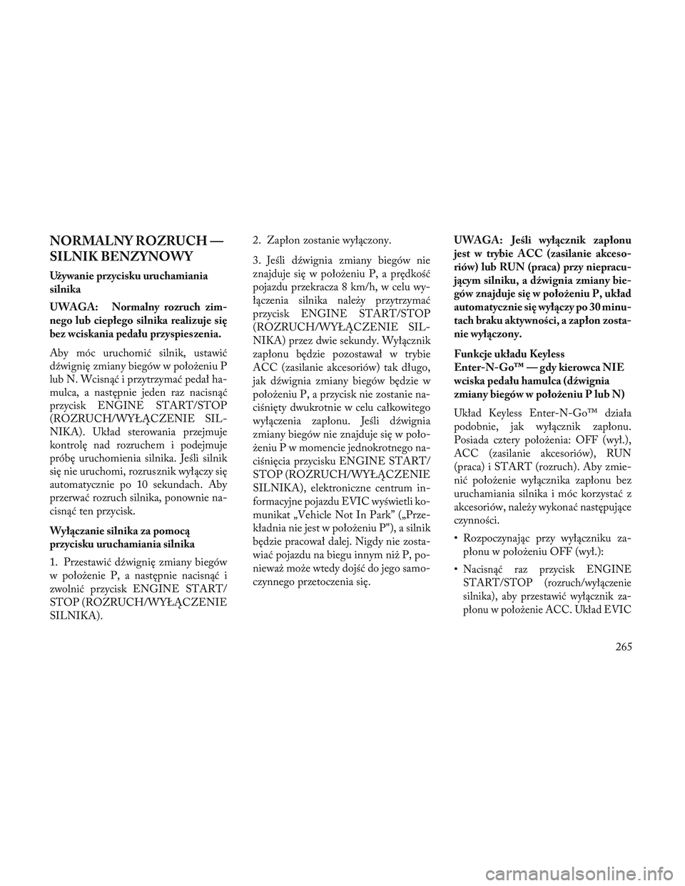 Lancia Voyager 2014 Instrukcja obsługi (in Polish) NORMALNY ROZRUCH —
SILNIK BENZYNOWY
Używanie przycisku uruchamiania
silnika
UWAGA: Normalny rozruch zim-
nego lub ciepłego silnika realizuje się
bez wciskania pedału przyspies zenia.
Aby móc ur Lancia Voyager 2014 Instrukcja obsługi (in Polish) NORMALNY ROZRUCH —
SILNIK BENZYNOWY
Używanie przycisku uruchamiania
silnika
UWAGA: Normalny rozruch zim-
nego lub ciepłego silnika realizuje się
bez wciskania pedału przyspies zenia.
Aby móc ur