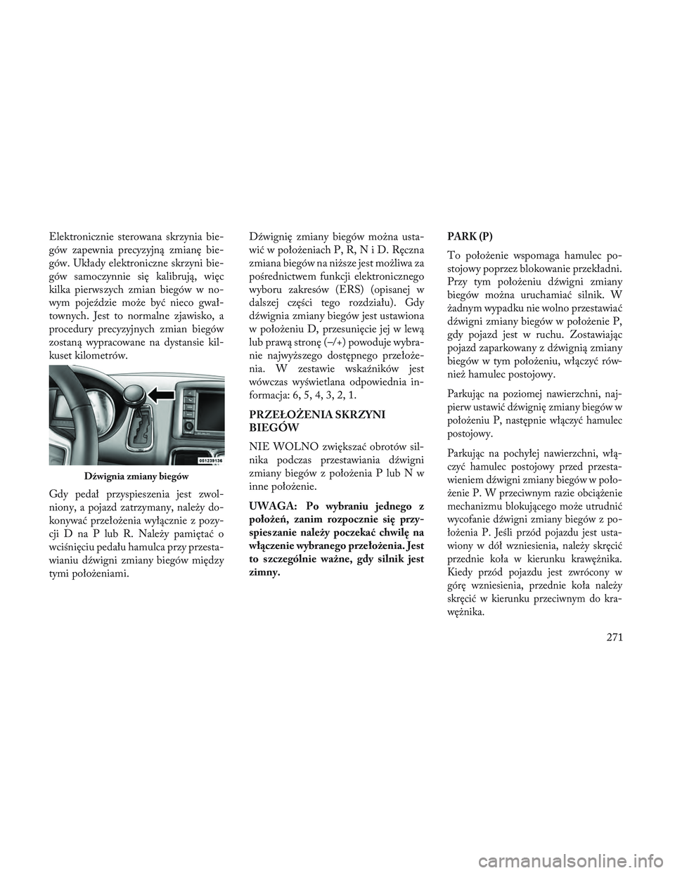 Lancia Voyager 2014 Instrukcja obsługi (in Polish) Elektronicznie sterowana skrzynia bie-
gów zapewnia precyzyjną zmianę bie-
gów. Układy elektroniczne skrzyni bie-
gów samoczynnie się kalibrują, więc
kilka pierwszych zmian biegów w no-
wym Lancia Voyager 2014 Instrukcja obsługi (in Polish) Elektronicznie sterowana skrzynia bie-
gów zapewnia precyzyjną zmianę bie-
gów. Układy elektroniczne skrzyni bie-
gów samoczynnie się kalibrują, więc
kilka pierwszych zmian biegów w no-
wym