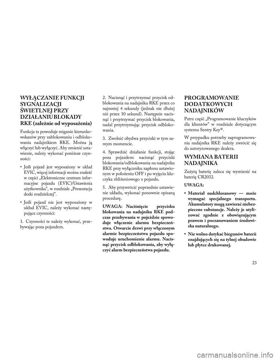 Lancia Voyager 2014  Instrukcja obsługi (in Polish) WYŁĄCZANIE FUNKCJI
SYGNALIZACJI
\bWIETLNEJ PRZY
DZIAŁANIU BLOKADY
RKE (zależnie od wyposażenia)
Funkcja ta powoduje miganie kierunko-
wskazów przy zablokowaniu i odbloko-
waniu nadajnikiem RKE. 