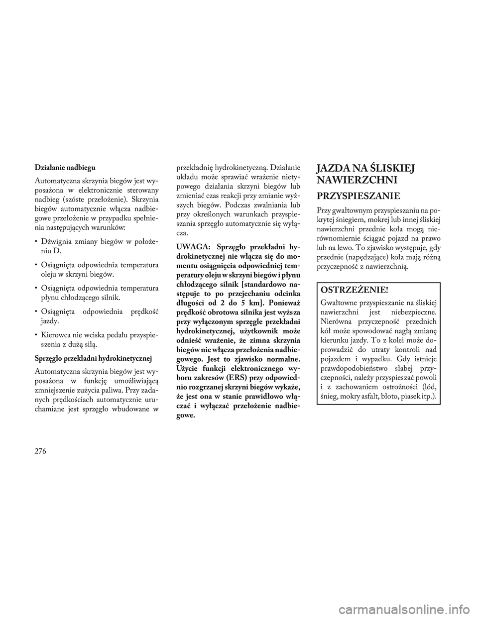 Lancia Voyager 2014  Instrukcja obsługi (in Polish) Działanie nadbiegu
Automatyczna skrzynia biegów jest wy-
posażona w elektronicznie sterowany
nadbieg (szóste przełożenie). Skrzynia
biegów automatycznie włącza nadbie-
gowe przełożenie w pr