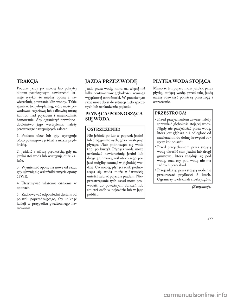 Lancia Voyager 2014  Instrukcja obsługi (in Polish) TRAKCJA
Podczas jazdy po mokrej lub pokrytej
błotem pośniegowym nawierzchni ist-
nieje ryzyko, że między oponą a na-
wierzchnią powstanie klin wodny. Takie
zjawisko to hydroplaning, który może