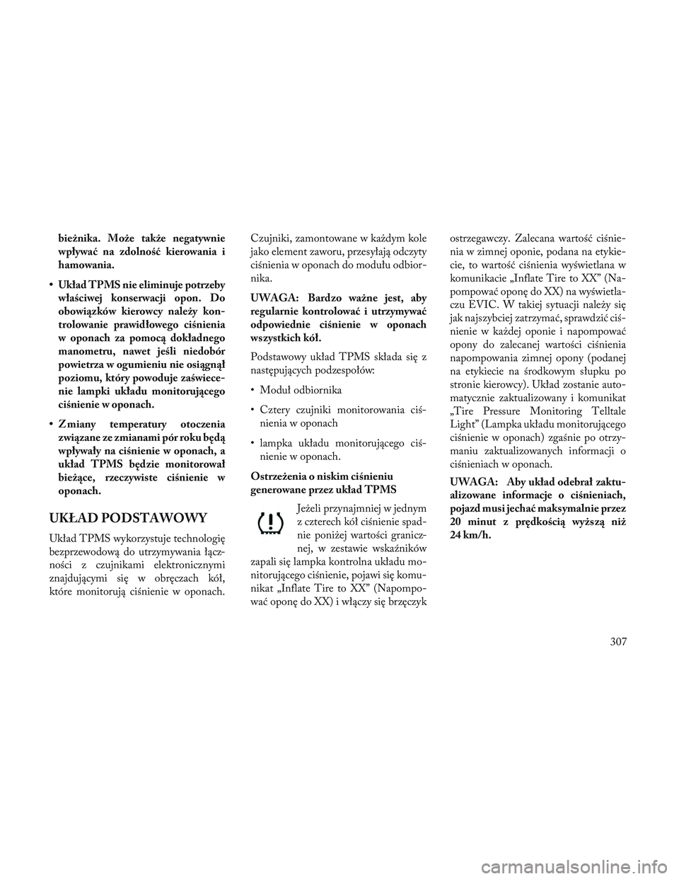 Lancia Voyager 2014 Instrukcja obsługi (in Polish) bieżnika. Może także negatywnie
wpływać na zdolność kierowania i
hamowania.
• Układ TPMS nie eliminuje potrzeby właściwej konserwacji opon. Do
obowiązków kierowcy należy kon-
trolowanie Lancia Voyager 2014 Instrukcja obsługi (in Polish) bieżnika. Może także negatywnie
wpływać na zdolność kierowania i
hamowania.
• Układ TPMS nie eliminuje potrzeby właściwej konserwacji opon. Do
obowiązków kierowcy należy kon-
trolowanie