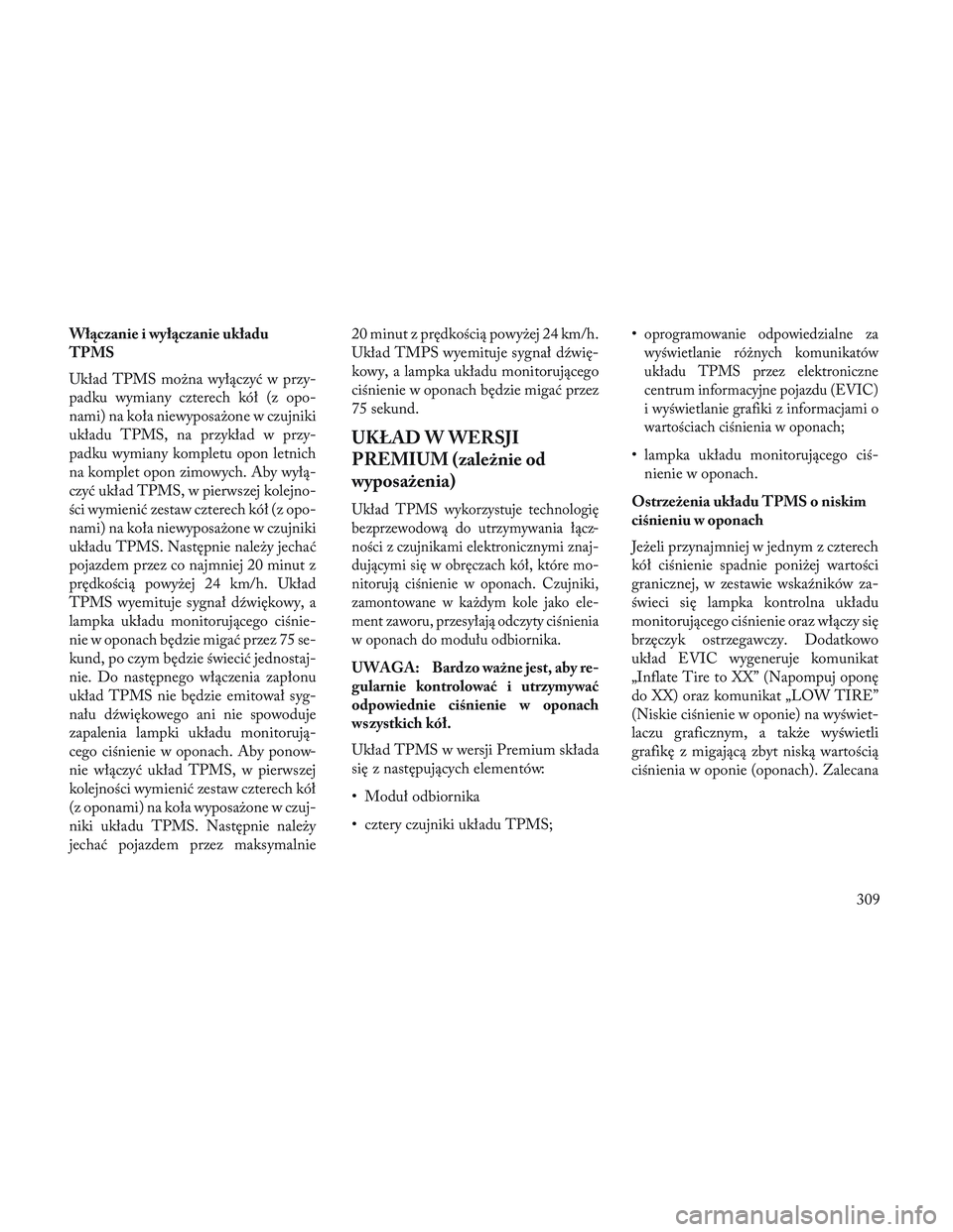 Lancia Voyager 2014 Instrukcja obsługi (in Polish) Włączanie i wyłączanie układu
TPMS
Układ TPMS można wyłączyć w przy-
padku wymiany czterech kół (z opo-
nami) na koła niewyposażone w czujniki
układu TPMS, na przykład w przy-
padku wy Lancia Voyager 2014 Instrukcja obsługi (in Polish) Włączanie i wyłączanie układu
TPMS
Układ TPMS można wyłączyć w przy-
padku wymiany czterech kół (z opo-
nami) na koła niewyposażone w czujniki
układu TPMS, na przykład w przy-
padku wy