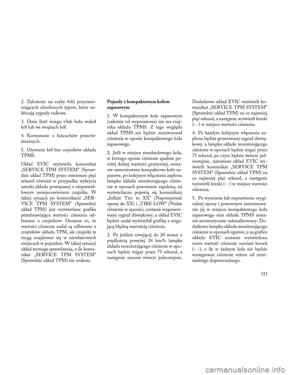 Lancia Voyager 2014 Instrukcja obsługi (in Polish) 2. Założenie na szyby folii przyciem-
niających określonych typów, które za-
kłócają sygnały radiowe.
3. Duża ilość śniegu i/lub lodu wokół
kół lub we wnękach kół.
4. Korzystanie Lancia Voyager 2014 Instrukcja obsługi (in Polish) 2. Założenie na szyby folii przyciem-
niających określonych typów, które za-
kłócają sygnały radiowe.
3. Duża ilość śniegu i/lub lodu wokół
kół lub we wnękach kół.
4. Korzystanie