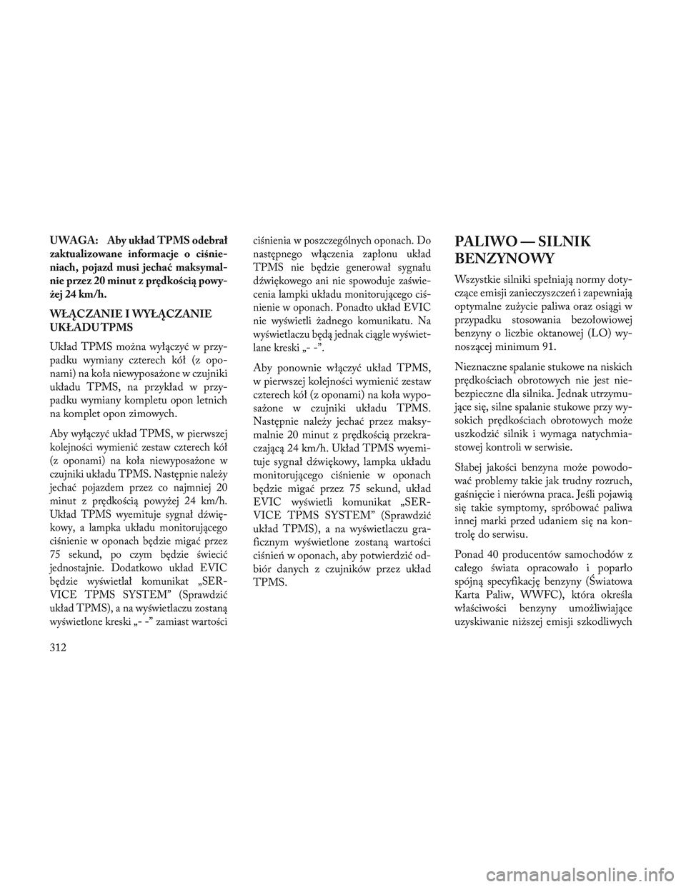 Lancia Voyager 2014 Instrukcja obsługi (in Polish) UWAGA: Aby układ TPMS odebrał
zaktualizowane informacje o ciśnie-
niach, pojazd musi jechać maksymal-
nie przez 20 minut z prędkością powy-
żej 24 km/h.
WŁĄCZANIE I WYŁĄCZANIE
UKŁADU TPMS Lancia Voyager 2014 Instrukcja obsługi (in Polish) UWAGA: Aby układ TPMS odebrał
zaktualizowane informacje o ciśnie-
niach, pojazd musi jechać maksymal-
nie przez 20 minut z prędkością powy-
żej 24 km/h.
WŁĄCZANIE I WYŁĄCZANIE
UKŁADU TPMS