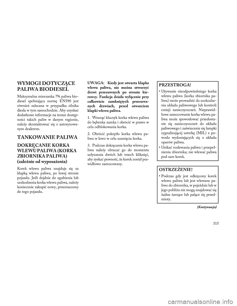 Lancia Voyager 2014  Instrukcja obsługi (in Polish) WYMOGI DOTYCZĄCE
PALIWA BIODIESEL
Maksymalna mieszanka 7% paliwa bio-
diesel spełniająca normę EN590 jest
również zalecana w przypadku silnika
diesla w tym samochodzie. Aby uzyskać
dodatkowe in