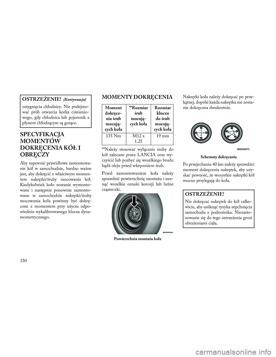 Lancia Voyager 2014  Instrukcja obsługi (in Polish) OSTRZEŻENIE!(Kontynuacja)
ostygnięcia chłodnicy. Nie podejmo-
wać prób otwarcia korka ciśnienio-
wego, gdy chłodnica lub pojemnik z
płynem chłodzącym są gorące.
SPECYFIKACJA
MOMENTÓW
DOKR