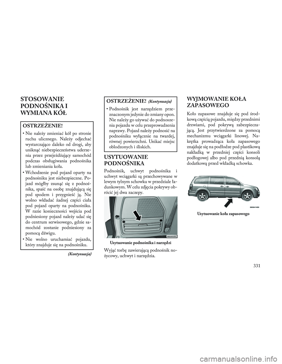 Lancia Voyager 2014  Instrukcja obsługi (in Polish) STOSOWANIE
PODNO\bNIKA I
WYMIANA KÓŁ
OSTRZEŻENIE!
• Nie należy zmieniać kół po stronieruchu ulicznego. Należy odjechać
wystarczająco daleko od drogi, aby
uniknąć niebezpieczeństwa uderz