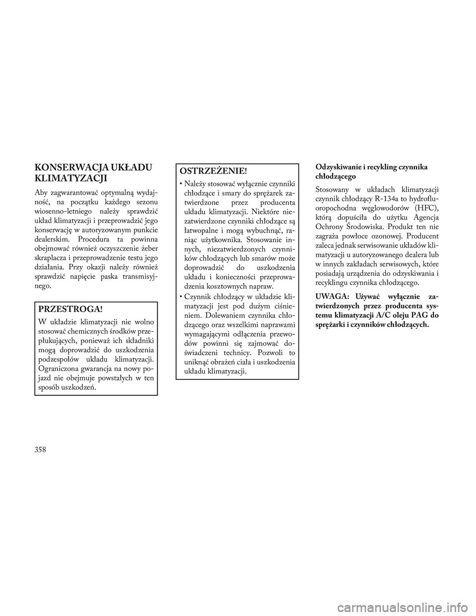 Lancia Voyager 2014  Instrukcja obsługi (in Polish) KONSERWACJA UKŁADU
KLIMATYZACJI
Aby zagwarantować optymalną wydaj-
ność, na początku każdego sezonu
wiosenno-letniego należy sprawdzić
układ klimatyzacji i przeprowadzić jego
konserwację w