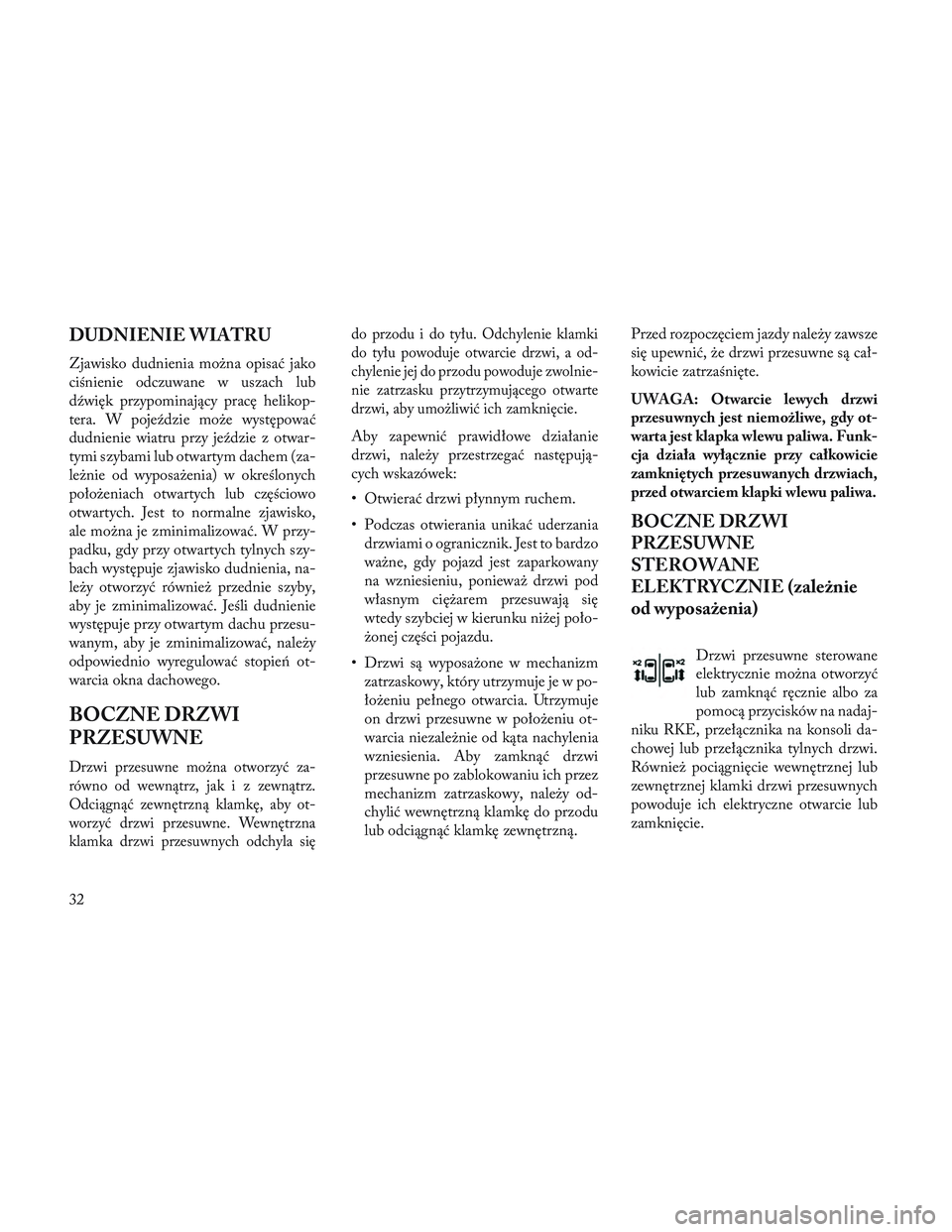Lancia Voyager 2014 Instrukcja obsługi (in Polish) DUDNIENIE WIATRU
Zjawisko dudnienia można opisać jako
ciśnienie odczuwane w uszach lub
dźwięk przypominający pracę helikop-
tera. W pojeździe może występować
dudnienie wiatru przy jeździe Lancia Voyager 2014 Instrukcja obsługi (in Polish) DUDNIENIE WIATRU
Zjawisko dudnienia można opisać jako
ciśnienie odczuwane w uszach lub
dźwięk przypominający pracę helikop-
tera. W pojeździe może występować
dudnienie wiatru przy jeździe