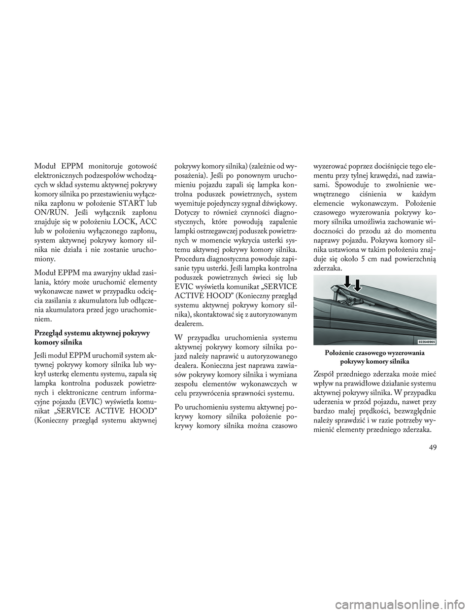 Lancia Voyager 2014 Instrukcja obsługi (in Polish) Moduł EPPM monitoruje gotowość
elektronicznych podzespołów wchodzą-
cych w skład systemu aktywnej pokrywy
komory silnika po przestawieniu wyłącz-
nika zapłonu w położenie START lub
ON/RUN. Lancia Voyager 2014 Instrukcja obsługi (in Polish) Moduł EPPM monitoruje gotowość
elektronicznych podzespołów wchodzą-
cych w skład systemu aktywnej pokrywy
komory silnika po przestawieniu wyłącz-
nika zapłonu w położenie START lub
ON/RUN.