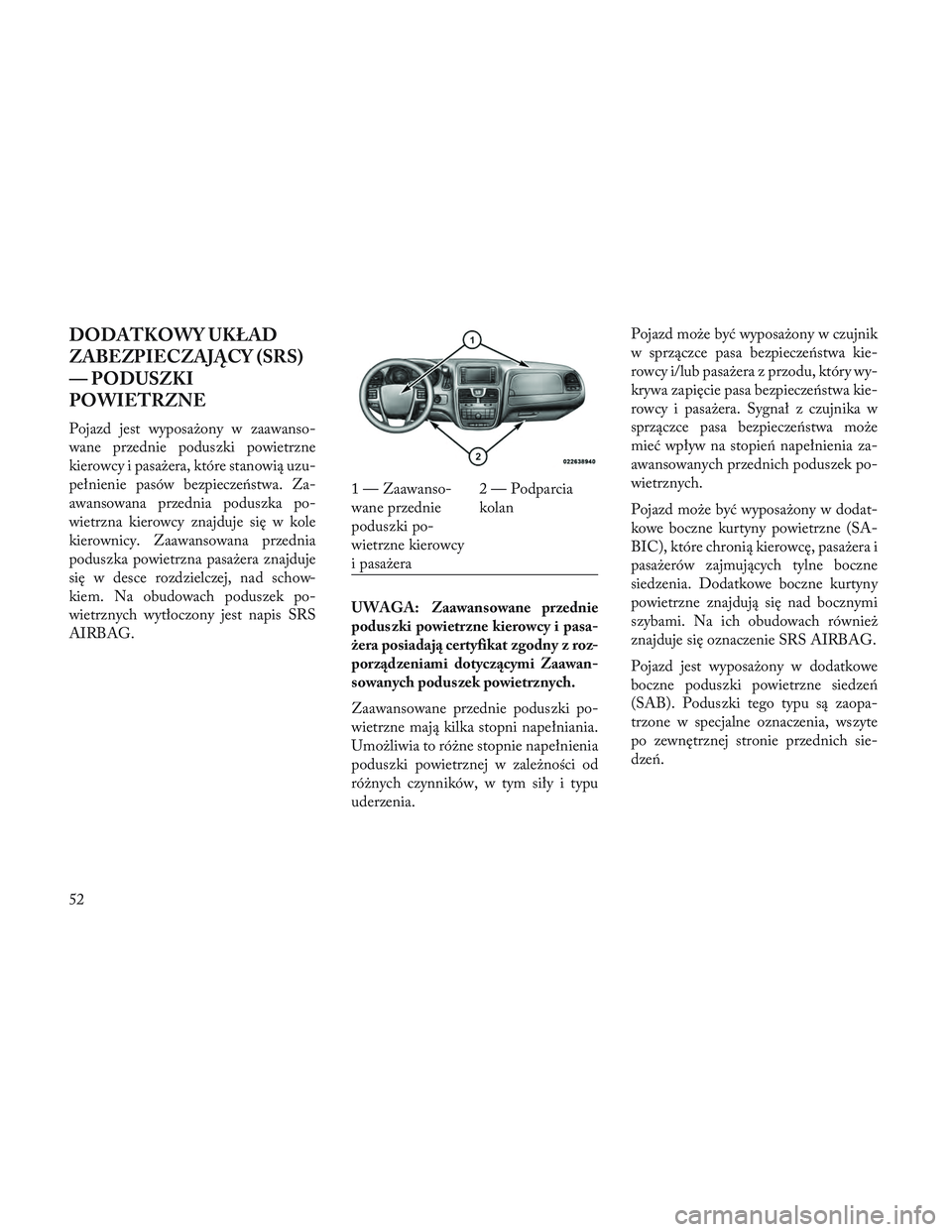 Lancia Voyager 2014 Instrukcja obsługi (in Polish) DODATKOWY UKŁAD
ZABEZPIECZAJĄCY (SRS)
— PODUSZKI
POWIETRZNE
Pojazd jest wyposażony w zaawanso-
wane przednie poduszki powietrzne
kierowcy i pasażera, które stanowią uzu-
pełnienie pasów bezp Lancia Voyager 2014 Instrukcja obsługi (in Polish) DODATKOWY UKŁAD
ZABEZPIECZAJĄCY (SRS)
— PODUSZKI
POWIETRZNE
Pojazd jest wyposażony w zaawanso-
wane przednie poduszki powietrzne
kierowcy i pasażera, które stanowią uzu-
pełnienie pasów bezp