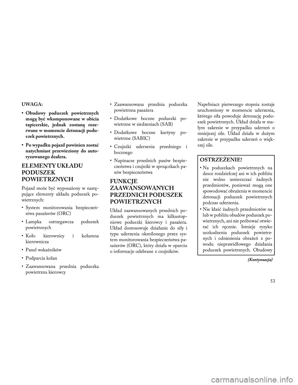 Lancia Voyager 2014 Instrukcja obsługi (in Polish) UWAGA:
• Obudowy poduszek powietrznychmogą być wkomponowane w obicia
tapicerskie, jednak zostaną roze-
rwane w momencie detonacji podu-
szek powietrznych.
• Po wypadku pojazd powinien zostać n Lancia Voyager 2014 Instrukcja obsługi (in Polish) UWAGA:
• Obudowy poduszek powietrznychmogą być wkomponowane w obicia
tapicerskie, jednak zostaną roze-
rwane w momencie detonacji podu-
szek powietrznych.
• Po wypadku pojazd powinien zostać n