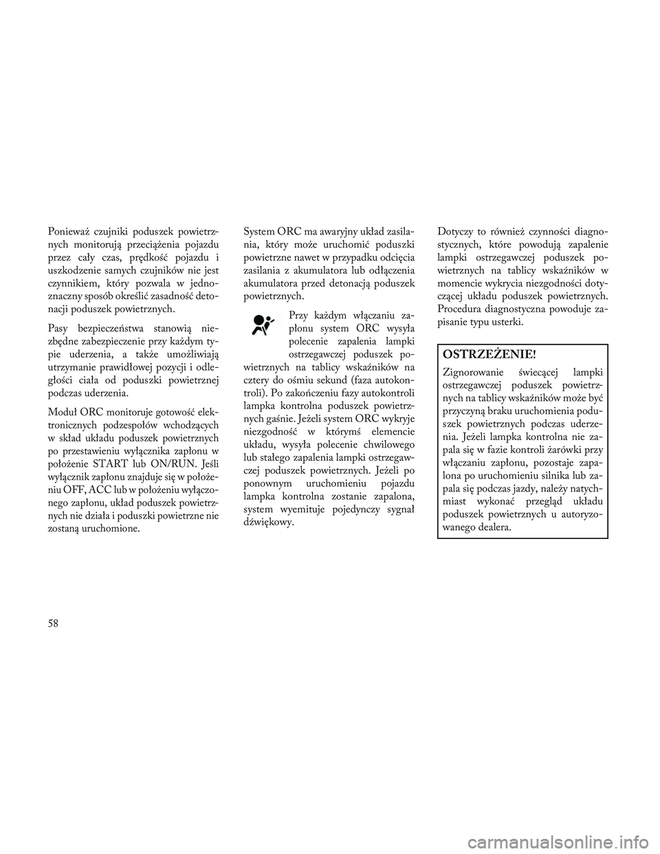 Lancia Voyager 2014 Instrukcja obsługi (in Polish) Ponieważ czujniki poduszek powietrz-
nych monitorują przeciążenia pojazdu
przez cały czas, prędkość pojazdu i
uszkodzenie samych czujników nie jest
czynnikiem, który pozwala w jedno-
znaczny Lancia Voyager 2014 Instrukcja obsługi (in Polish) Ponieważ czujniki poduszek powietrz-
nych monitorują przeciążenia pojazdu
przez cały czas, prędkość pojazdu i
uszkodzenie samych czujników nie jest
czynnikiem, który pozwala w jedno-
znaczny