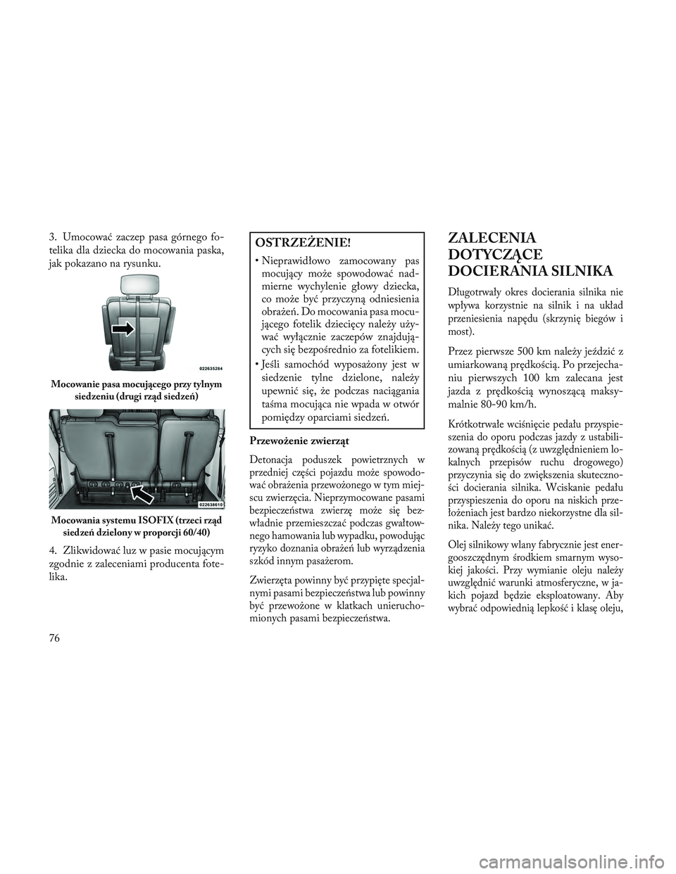 Lancia Voyager 2014 Instrukcja obsługi (in Polish) 3. Umocować zaczep pasa górnego fo-
telika dla dziecka do mocowania paska,
jak pokazano na rysunku.
4. Zlikwidować luz w pasie mocującym
zgodnie z zaleceniami producenta fote-
lika.OSTRZEŻENIE!
Lancia Voyager 2014 Instrukcja obsługi (in Polish) 3. Umocować zaczep pasa górnego fo-
telika dla dziecka do mocowania paska,
jak pokazano na rysunku.
4. Zlikwidować luz w pasie mocującym
zgodnie z zaleceniami producenta fote-
lika.OSTRZEŻENIE!