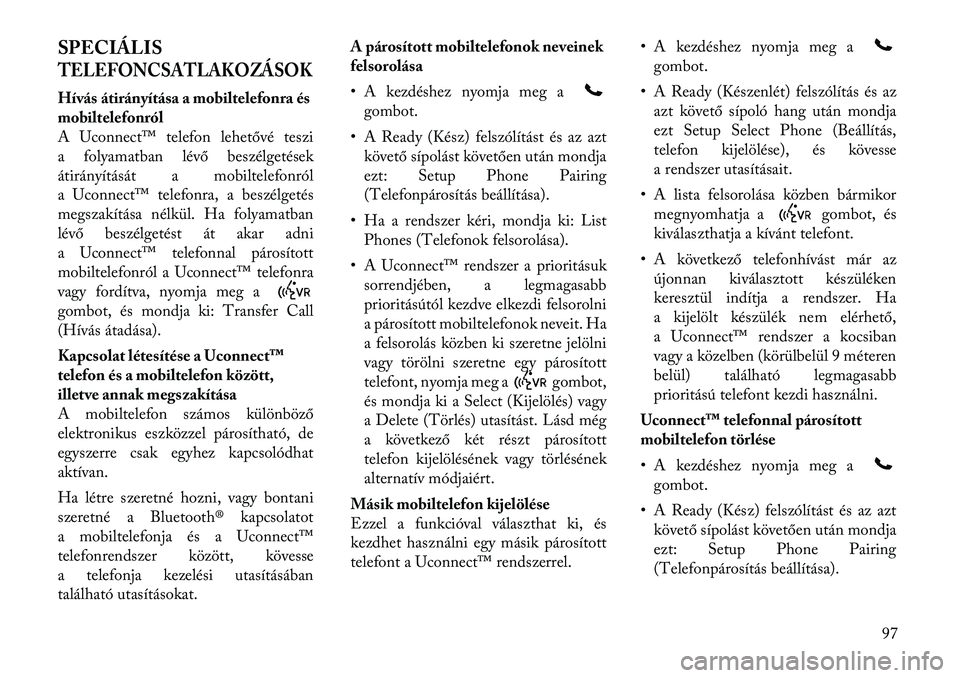 Lancia Voyager 2012 Kezelési és karbantartási útmutató (in Hungarian) SPECIÁLISTELEFONCSATLAKOZÁSOKHívás átirányítása a mobiltelefonra és
mobiltelefonról
A Uconnect™ telefon lehetővé teszi
a folyamatban lévő beszélgetések
átirányítását a mobiltel Lancia Voyager 2012 Kezelési és karbantartási útmutató (in Hungarian) SPECIÁLISTELEFONCSATLAKOZÁSOKHívás átirányítása a mobiltelefonra és
mobiltelefonról
A Uconnect™ telefon lehetővé teszi
a folyamatban lévő beszélgetések
átirányítását a mobiltel