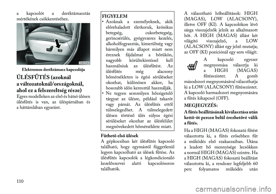Lancia Voyager 2012  Kezelési és karbantartási útmutató (in Hungarian) a kapcsolót a deréktámasztás 
mértékének csökkentéséhez. 
ÜLÉSFŰTÉS (azoknál 
a változatoknál/országoknál,
ahol ez a felszereltség része) 
Egyes modelleken az első és hátsó ü