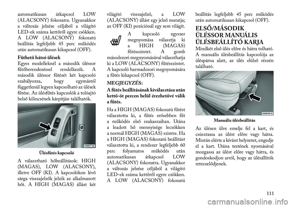 Lancia Voyager 2012  Kezelési és karbantartási útmutató (in Hungarian) automatikusan átkapcsol LOW 
(ALACSONY) fokozatra. Ugyanakkor
a változás jelzése céljából a világító
LED-ek száma kettőről egyre csökken.
A LOW (ALACSONY) fokozatú
beállítás legfelje