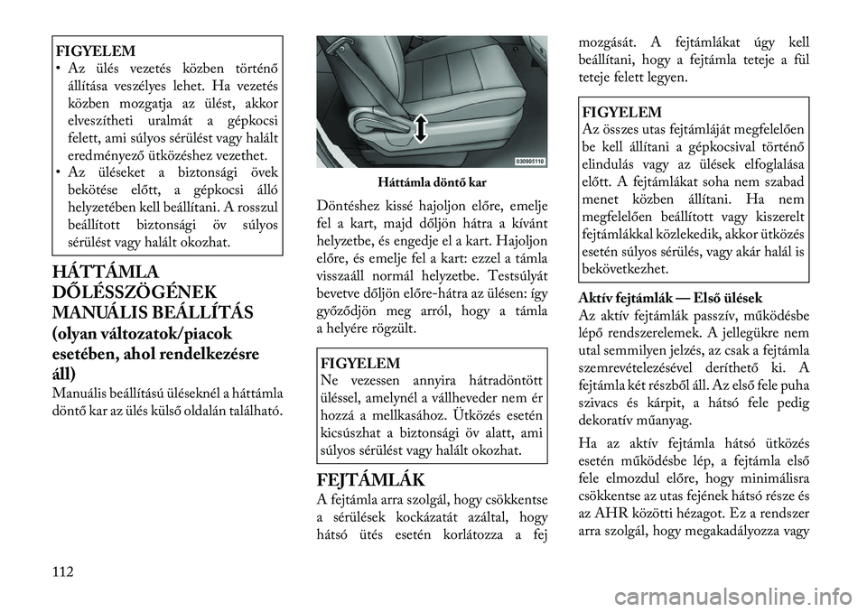 Lancia Voyager 2012  Kezelési és karbantartási útmutató (in Hungarian) FIGYELEM 
• Az ülés vezetés közben történőállítása veszélyes lehet. Ha vezetés 
közben mozgatja az ülést, akkor
elveszítheti uralmát a gépkocsi
felett, ami súlyos sérülést vagy