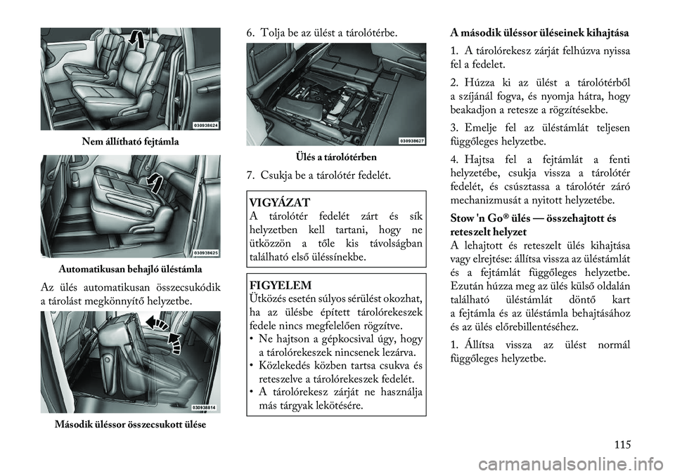 Lancia Voyager 2012 Kezelési és karbantartási útmutató (in Hungarian) Az ülés automatikusan összecsukódik
a tárolást megkönnyítő helyzetbe.6. Tolja be az ülést a tárolótérbe.
7. Csukja be a tárolótér fedelét.
VIGYÁZAT
A tárolótér fedelét zárt Lancia Voyager 2012 Kezelési és karbantartási útmutató (in Hungarian) Az ülés automatikusan összecsukódik
a tárolást megkönnyítő helyzetbe.6. Tolja be az ülést a tárolótérbe.
7. Csukja be a tárolótér fedelét.
VIGYÁZAT
A tárolótér fedelét zárt