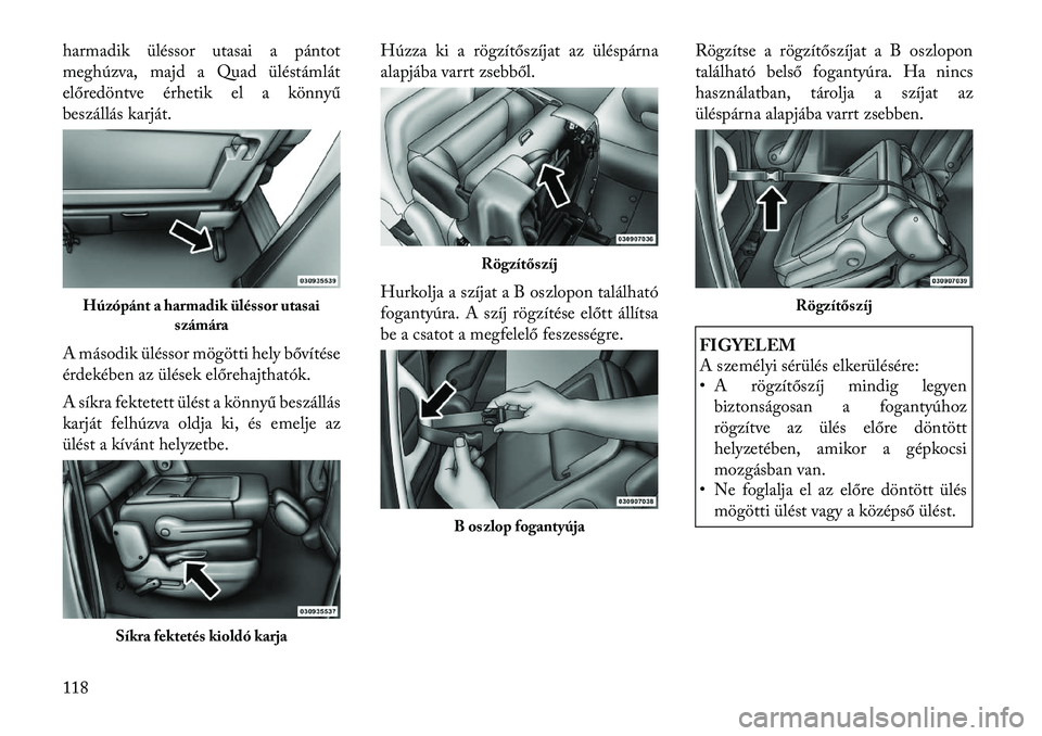 Lancia Voyager 2012 Kezelési és karbantartási útmutató (in Hungarian) harmadik üléssor utasai a pántot
meghúzva, majd a Quad üléstámlát
előredöntve érhetik el a könnyű
beszállás karját.
A második üléssor mögötti hely bővítése
érdekében az ü Lancia Voyager 2012 Kezelési és karbantartási útmutató (in Hungarian) harmadik üléssor utasai a pántot
meghúzva, majd a Quad üléstámlát
előredöntve érhetik el a könnyű
beszállás karját.
A második üléssor mögötti hely bővítése
érdekében az ü