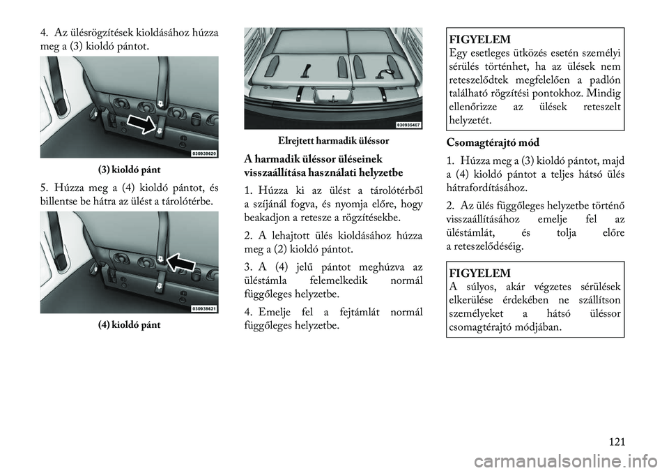 Lancia Voyager 2012 Kezelési és karbantartási útmutató (in Hungarian) 4. Az ülésrögzítések kioldásához húzza
meg a (3) kioldó pántot.
5. Húzza meg a (4) kioldó pántot, és
billentse be hátra az ülést a tárolótérbe.A harmadik üléssor üléseinek
v Lancia Voyager 2012 Kezelési és karbantartási útmutató (in Hungarian) 4. Az ülésrögzítések kioldásához húzza
meg a (3) kioldó pántot.
5. Húzza meg a (4) kioldó pántot, és
billentse be hátra az ülést a tárolótérbe.A harmadik üléssor üléseinek
v