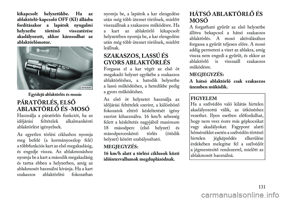 Lancia Voyager 2012 Kezelési és karbantartási útmutató (in Hungarian) kikapcsolt helyzetükbe. Ha az
ablaktörlő-kapcsoló OFF (KI) állásba
fordításakor a lapátok nyugalmi
helyzetbe történő visszatérése
akadályozott, akkor károsodhat az
ablaktörlőmotor. Lancia Voyager 2012 Kezelési és karbantartási útmutató (in Hungarian) kikapcsolt helyzetükbe. Ha az
ablaktörlő-kapcsoló OFF (KI) állásba
fordításakor a lapátok nyugalmi
helyzetbe történő visszatérése
akadályozott, akkor károsodhat az
ablaktörlőmotor.
