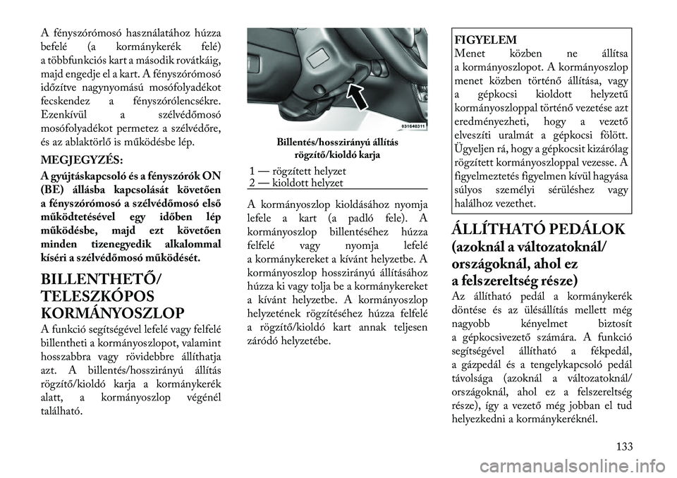 Lancia Voyager 2012 Kezelési és karbantartási útmutató (in Hungarian) A fényszórómosó használatához húzza
befelé (a kormánykerék felé)
a többfunkciós kart a második rovátkáig,
majd engedje el a kart. A fényszórómosó
időzítve nagynyomású mosófol Lancia Voyager 2012 Kezelési és karbantartási útmutató (in Hungarian) A fényszórómosó használatához húzza
befelé (a kormánykerék felé)
a többfunkciós kart a második rovátkáig,
majd engedje el a kart. A fényszórómosó
időzítve nagynyomású mosófol