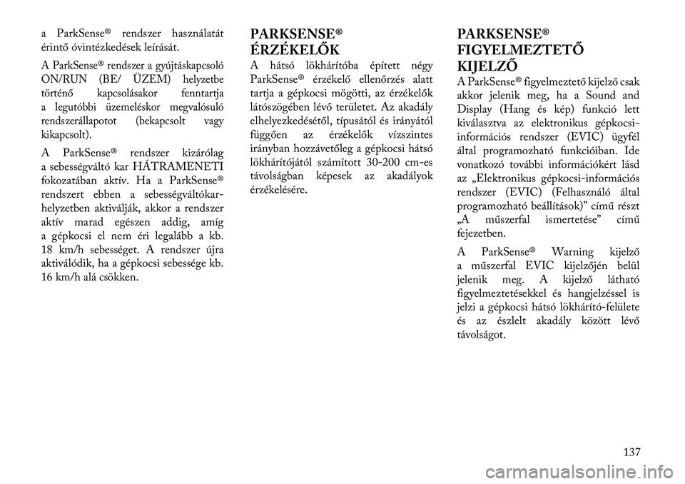 Lancia Voyager 2012 Kezelési és karbantartási útmutató (in Hungarian) a ParkSense® rendszer használatát
érintő óvintézkedések leírását.A ParkSense® rendszer a gyújtáskapcsoló
ON/RUN (BE/ ÜZEM) helyzetbe
történő kapcsolásakor fenntartja
a legutóbbi Lancia Voyager 2012 Kezelési és karbantartási útmutató (in Hungarian) a ParkSense® rendszer használatát
érintő óvintézkedések leírását.A ParkSense® rendszer a gyújtáskapcsoló
ON/RUN (BE/ ÜZEM) helyzetbe
történő kapcsolásakor fenntartja
a legutóbbi
