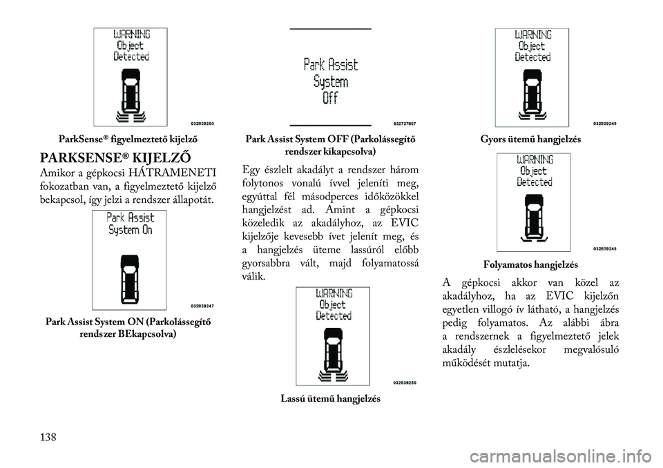 Lancia Voyager 2012 Kezelési és karbantartási útmutató (in Hungarian) PARKSENSE® KIJELZŐ
Amikor a gépkocsi HÁTRAMENETI
fokozatban van, a figyelmeztető kijelző
bekapcsol, így jelzi a rendszer állapotát.Egy észlelt akadályt a rendszer három
folytonos vonalú Lancia Voyager 2012 Kezelési és karbantartási útmutató (in Hungarian) PARKSENSE® KIJELZŐ
Amikor a gépkocsi HÁTRAMENETI
fokozatban van, a figyelmeztető kijelző
bekapcsol, így jelzi a rendszer állapotát.Egy észlelt akadályt a rendszer három
folytonos vonalú