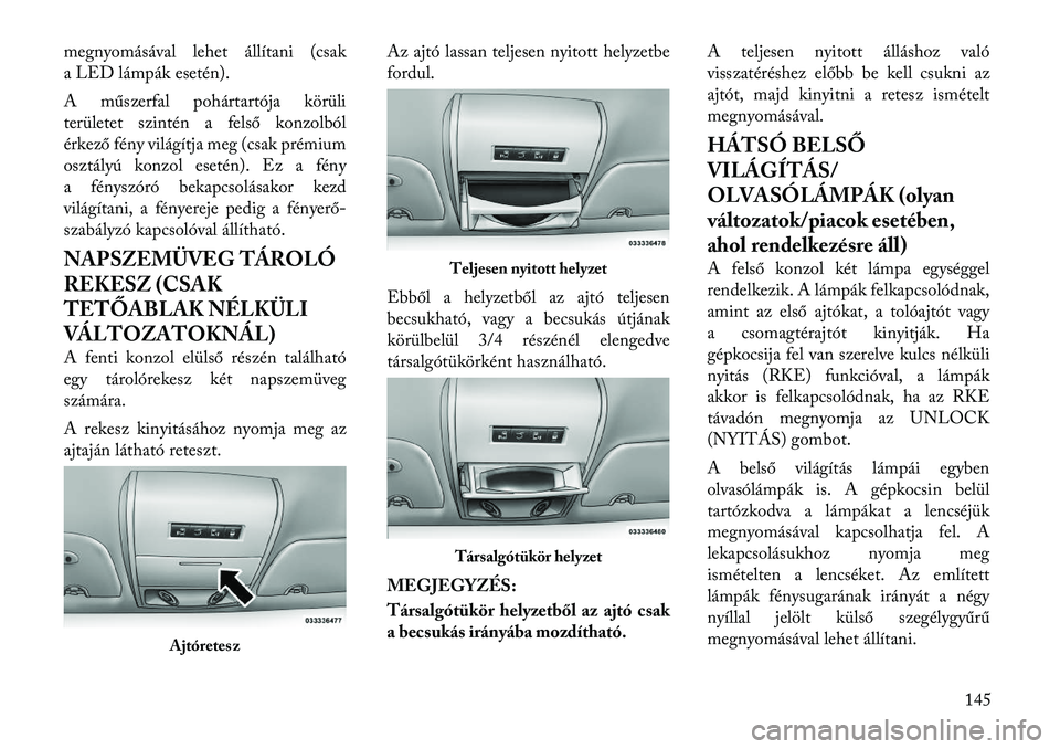 Lancia Voyager 2012 Kezelési és karbantartási útmutató (in Hungarian) megnyomásával lehet állítani (csak
a LED lámpák esetén).
A műszerfal pohártartója körüli
területet szintén a felső konzolból
érkező fény világítja meg (csak prémium
osztályú Lancia Voyager 2012 Kezelési és karbantartási útmutató (in Hungarian) megnyomásával lehet állítani (csak
a LED lámpák esetén).
A műszerfal pohártartója körüli
területet szintén a felső konzolból
érkező fény világítja meg (csak prémium
osztályú