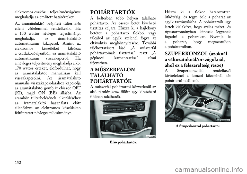 Lancia Voyager 2012 Kezelési és karbantartási útmutató (in Hungarian) elektromos eszköz – teljesítményigénye
meghaladja az említett határértéket.
Az áramátalakító beépített túlterhelés
elleni védelemmel rendelkezik. Ha
a 150 wattos névleges teljes Lancia Voyager 2012 Kezelési és karbantartási útmutató (in Hungarian) elektromos eszköz – teljesítményigénye
meghaladja az említett határértéket.
Az áramátalakító beépített túlterhelés
elleni védelemmel rendelkezik. Ha
a 150 wattos névleges teljes