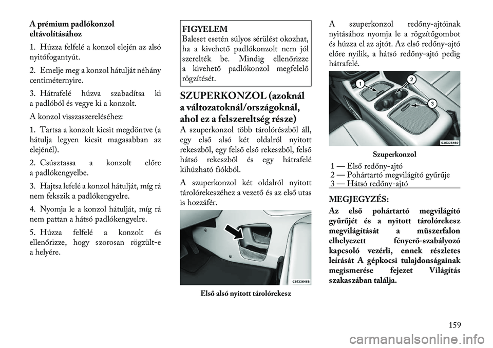 Lancia Voyager 2012  Kezelési és karbantartási útmutató (in Hungarian) A prémium padlókonzol 
eltávolításához 
1. Húzza felfelé a konzol elején az alsó nyitófogantyút. 
2. Emelje meg a konzol hátulját néhány centiméternyire. 
3. Hátrafelé húzva szabad