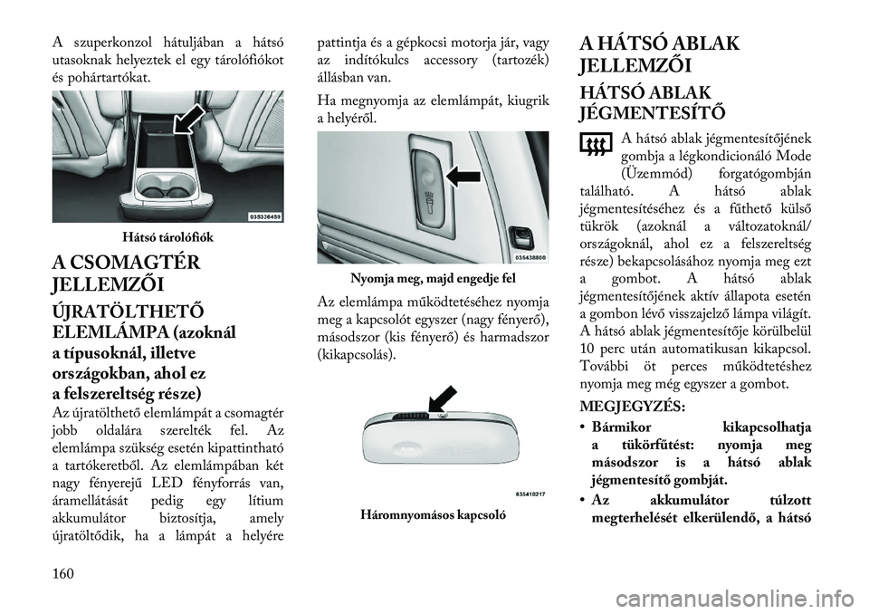 Lancia Voyager 2012  Kezelési és karbantartási útmutató (in Hungarian) A szuperkonzol hátuljában a hátsó 
utasoknak helyeztek el egy tárolófiókot
és pohártartókat. 
A CSOMAGTÉR 
JELLEMZŐI 
ÚJRATÖLTHETŐ 
ELEMLÁMPA (azoknál
a típusoknál, illetve
országo